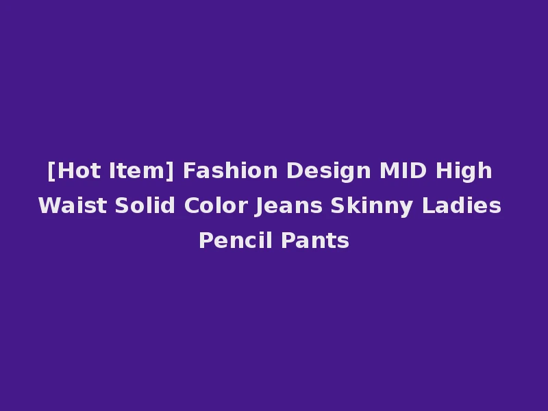 [Hot Item] Fashion Design MID High Waist Solid Color Jeans Skinny Ladies Pencil Pants
