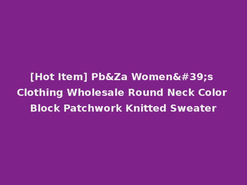 [Hot Item] Pb&Za Women's Clothing Wholesale Round Neck Color Block Patchwork Knitted Sweater