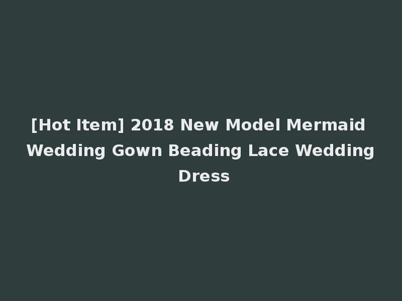 [Hot Item] 2018 New Model Mermaid Wedding Gown Beading Lace Wedding Dress