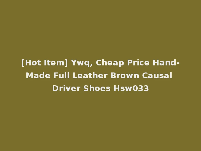 [Hot Item] Ywq, Cheap Price Hand-Made Full Leather Brown Causal Driver Shoes Hsw033