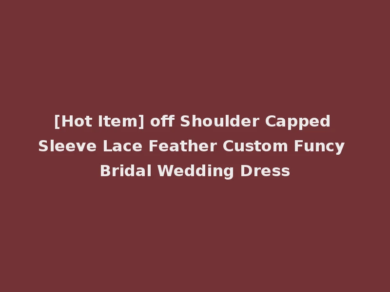 [Hot Item] off Shoulder Capped Sleeve Lace Feather Custom Funcy Bridal Wedding Dress