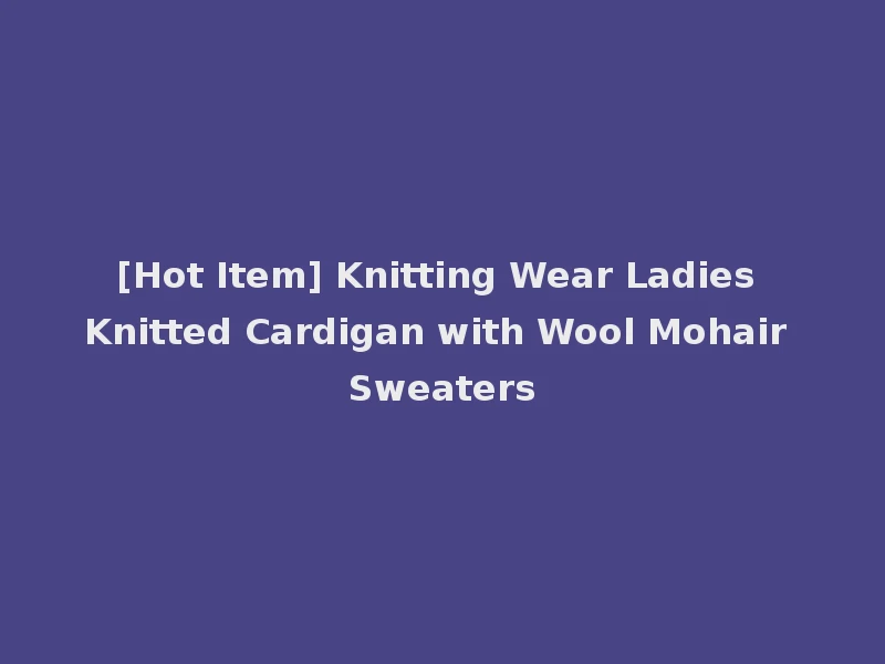 [Hot Item] Knitting Wear Ladies Knitted Cardigan with Wool Mohair Sweaters
