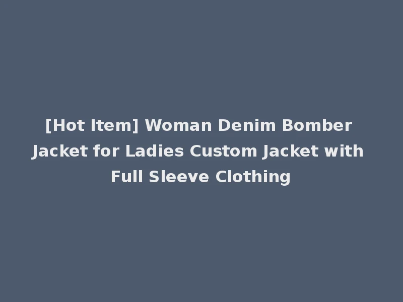 [Hot Item] Woman Denim Bomber Jacket for Ladies Custom Jacket with Full Sleeve Clothing