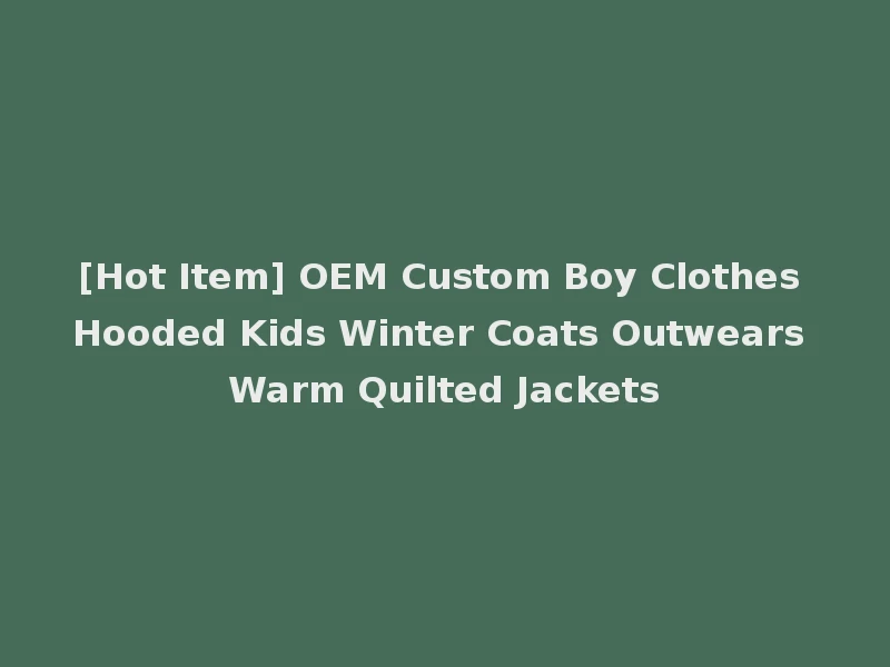 [Hot Item] OEM Custom Boy Clothes Hooded Kids Winter Coats Outwears Warm Quilted Jackets