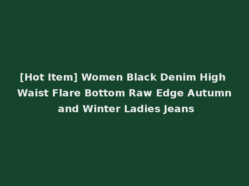 [Hot Item] Women Black Denim High Waist Flare Bottom Raw Edge Autumn and Winter Ladies Jeans