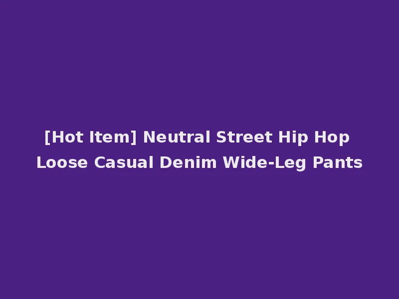 [Hot Item] Neutral Street Hip Hop Loose Casual Denim Wide-Leg Pants
