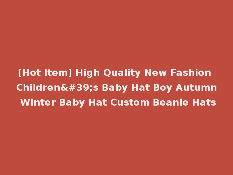 [Hot Item] High Quality New Fashion Children's Baby Hat Boy Autumn Winter Baby Hat Custom Beanie Hats