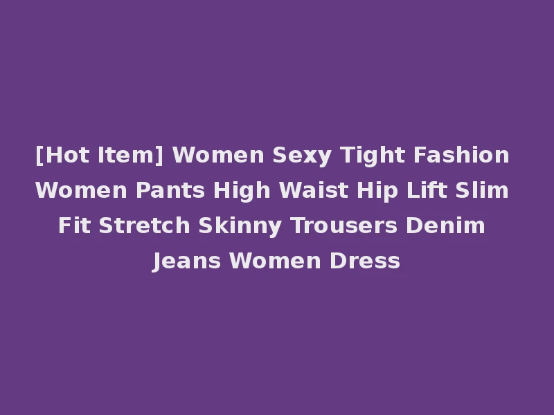[Hot Item] Women Sexy Tight Fashion Women Pants High Waist Hip Lift Slim Fit Stretch Skinny Trousers Denim Jeans Women Dress