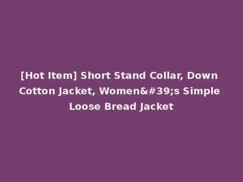 [Hot Item] Short Stand Collar, Down Cotton Jacket, Women's Simple Loose Bread Jacket