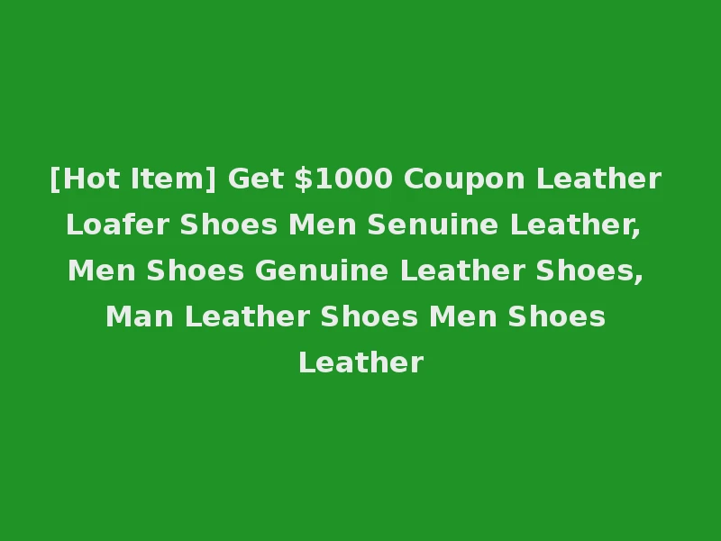 [Hot Item] Get $1000 Coupon Leather Loafer Shoes Men Senuine Leather, Men Shoes Genuine Leather Shoes, Man Leather Shoes Men Shoes Leather