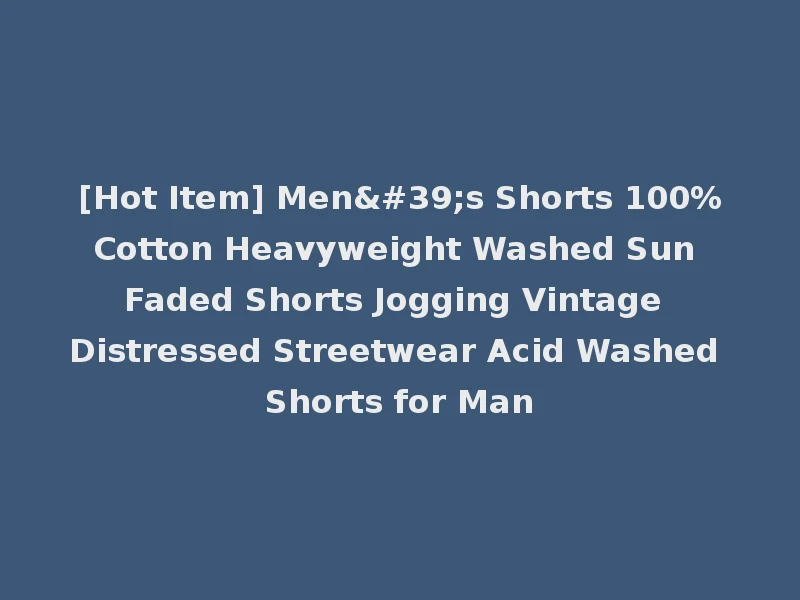 [Hot Item] Men's Shorts 100%Cotton Heavyweight Washed Sun Faded Shorts Jogging Vintage Distressed Streetwear Acid Washed Shorts for Man