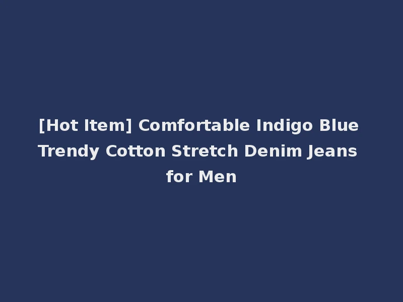 [Hot Item] Comfortable Indigo Blue Trendy Cotton Stretch Denim Jeans for Men