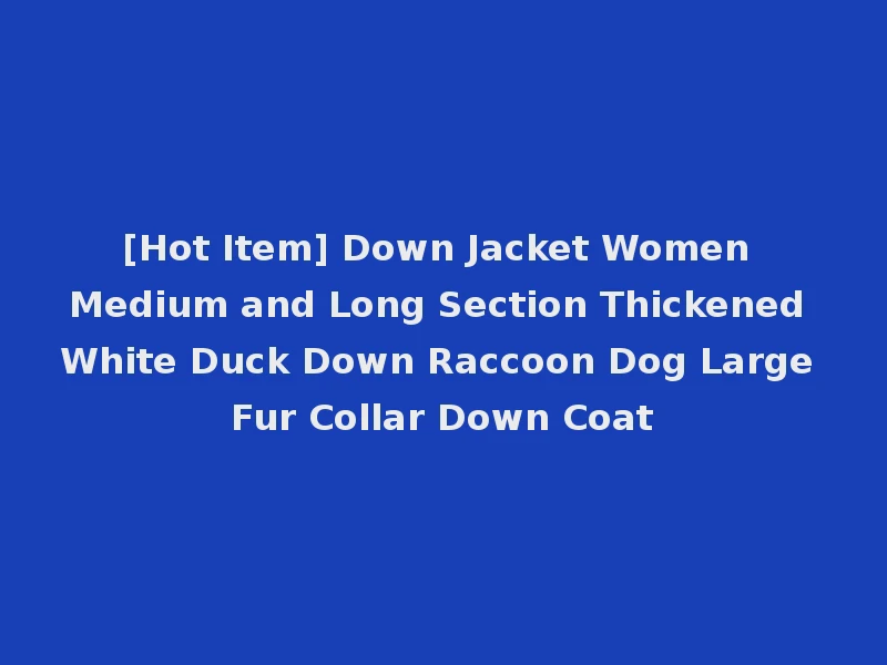 [Hot Item] Down Jacket Women Medium and Long Section Thickened White Duck Down Raccoon Dog Large Fur Collar Down Coat