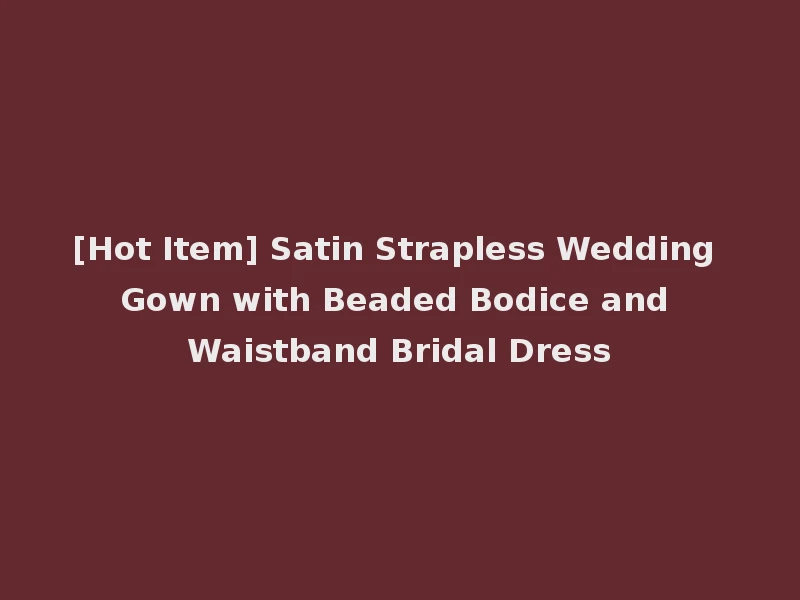 [Hot Item] Satin Strapless Wedding Gown with Beaded Bodice and Waistband Bridal Dress