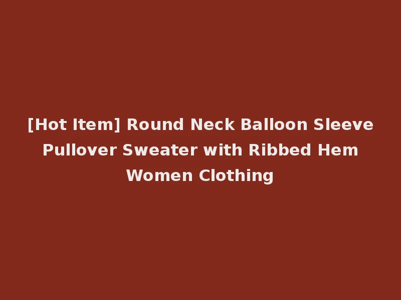 [Hot Item] Round Neck Balloon Sleeve Pullover Sweater with Ribbed Hem Women Clothing
