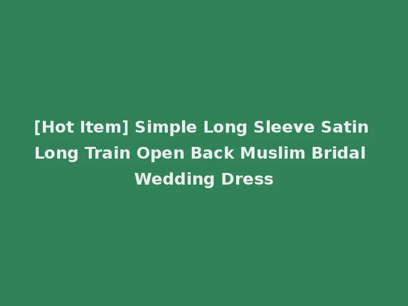 [Hot Item] Simple Long Sleeve Satin Long Train Open Back Muslim Bridal Wedding Dress