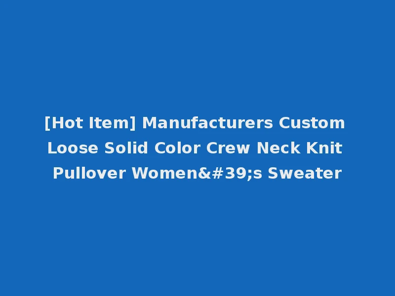 [Hot Item] Manufacturers Custom Loose Solid Color Crew Neck Knit Pullover Women's Sweater