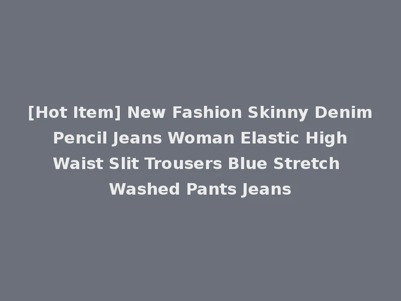 [Hot Item] New Fashion Skinny Denim Pencil Jeans Woman Elastic High Waist Slit Trousers Blue Stretch Washed Pants Jeans