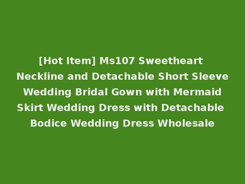 [Hot Item] Ms107 Sweetheart Neckline and Detachable Short Sleeve Wedding Bridal Gown with Mermaid Skirt Wedding Dress with Detachable Bodice Wedding Dress Wholesale