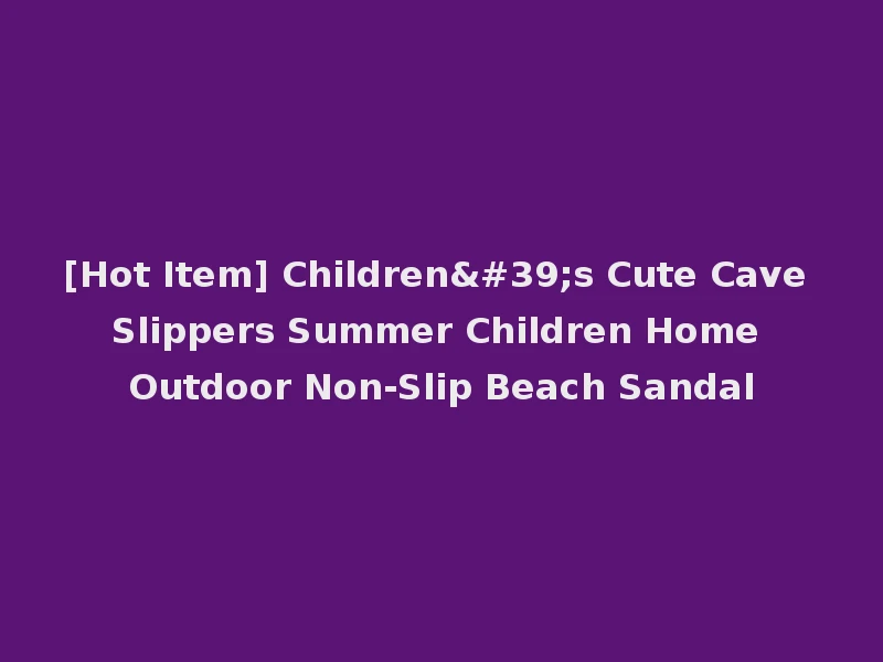 [Hot Item] Children's Cute Cave Slippers Summer Children Home Outdoor Non-Slip Beach Sandal