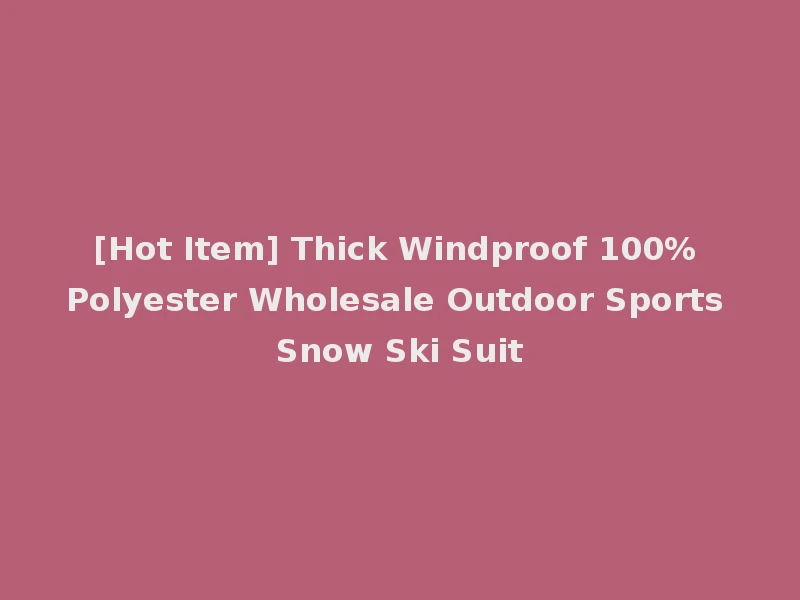 [Hot Item] Thick Windproof 100% Polyester Wholesale Outdoor Sports Snow Ski Suit