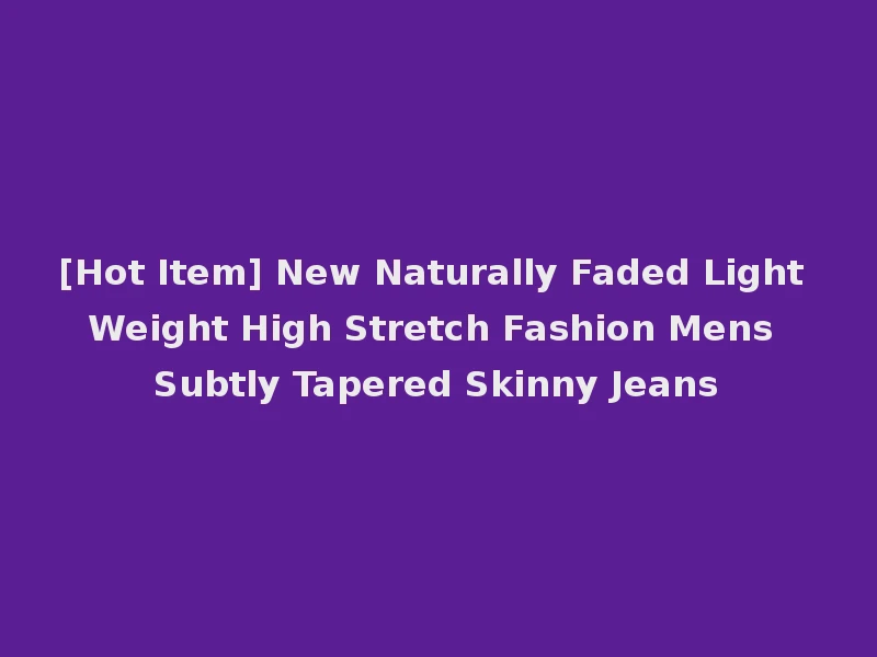 [Hot Item] New Naturally Faded Light Weight High Stretch Fashion Mens Subtly Tapered Skinny Jeans