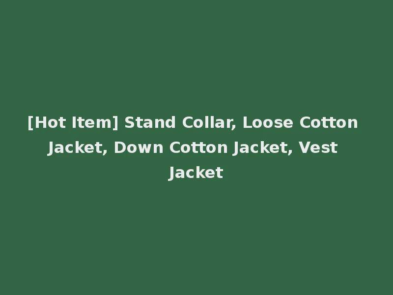 [Hot Item] Stand Collar, Loose Cotton Jacket, Down Cotton Jacket, Vest Jacket