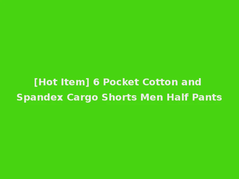 [Hot Item] 6 Pocket Cotton and Spandex Cargo Shorts Men Half Pants
