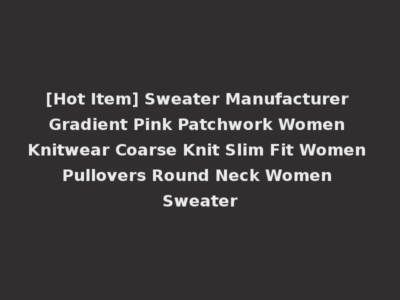 [Hot Item] Sweater Manufacturer Gradient Pink Patchwork Women Knitwear Coarse Knit Slim Fit Women Pullovers Round Neck Women Sweater