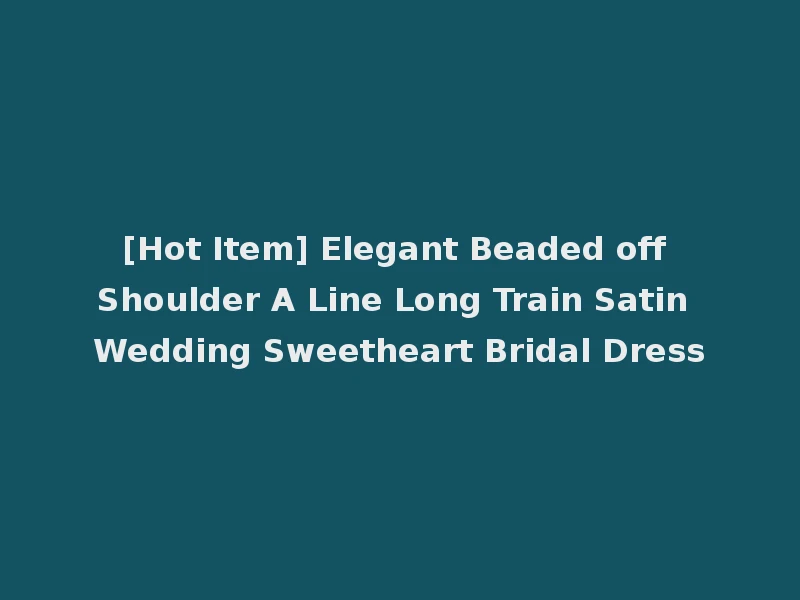 [Hot Item] Elegant Beaded off Shoulder A Line Long Train Satin Wedding Sweetheart Bridal Dress