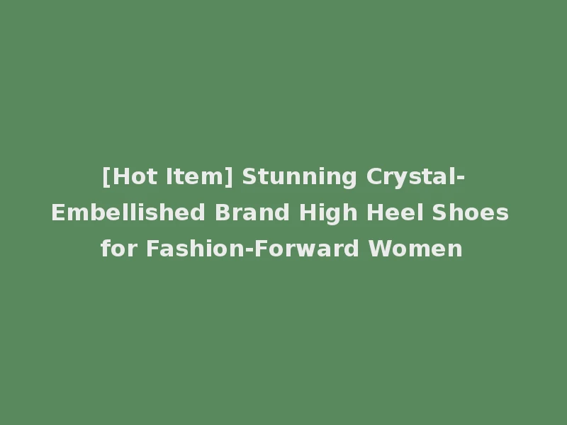 [Hot Item] Stunning Crystal-Embellished Brand High Heel Shoes for Fashion-Forward Women