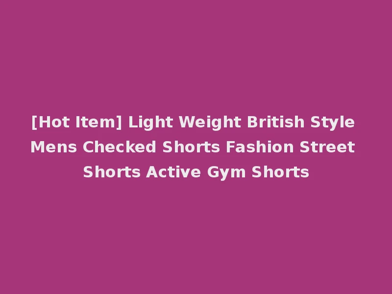 [Hot Item] Light Weight British Style Mens Checked Shorts Fashion Street Shorts Active Gym Shorts