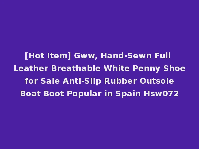[Hot Item] Gww, Hand-Sewn Full Leather Breathable White Penny Shoe for Sale Anti-Slip Rubber Outsole Boat Boot Popular in Spain Hsw072