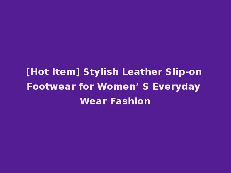 [Hot Item] Stylish Leather Slip-on Footwear for Women’ S Everyday Wear Fashion