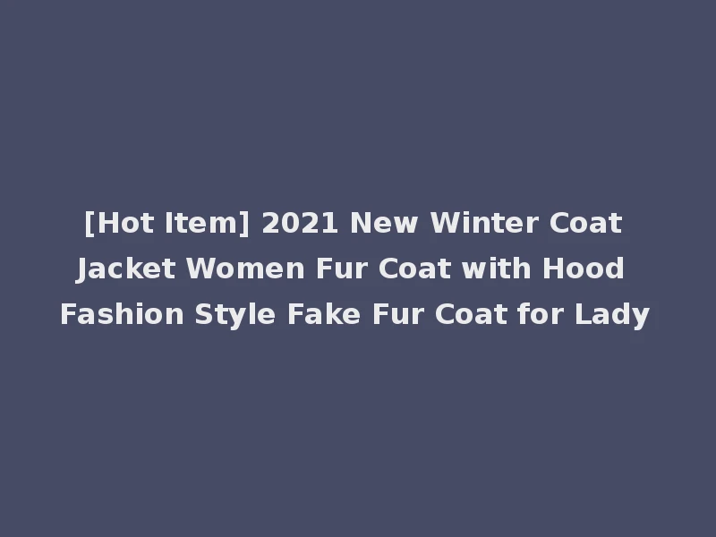 [Hot Item] 2021 New Winter Coat Jacket Women Fur Coat with Hood Fashion Style Fake Fur Coat for Lady