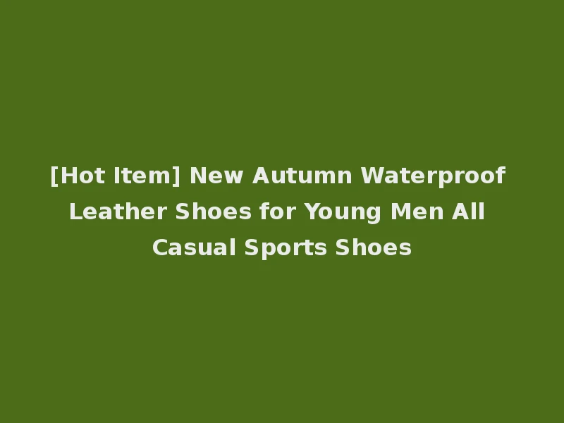 [Hot Item] New Autumn Waterproof Leather Shoes for Young Men All Casual Sports Shoes