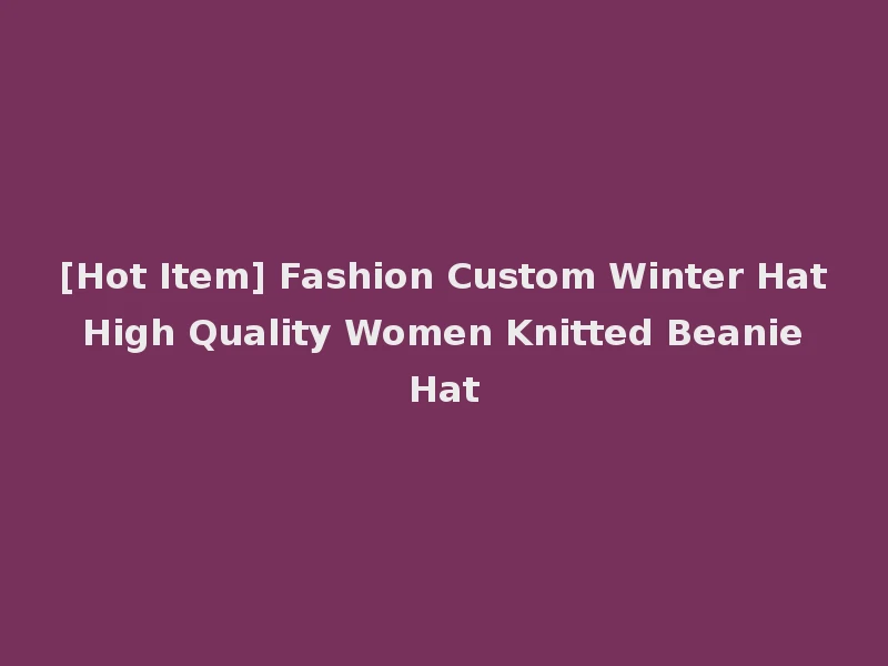[Hot Item] Fashion Custom Winter Hat High Quality Women Knitted Beanie Hat