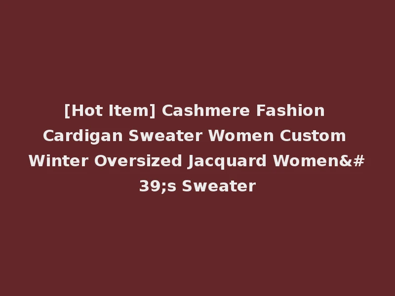 [Hot Item] Cashmere Fashion Cardigan Sweater Women Custom Winter Oversized Jacquard Women's Sweater