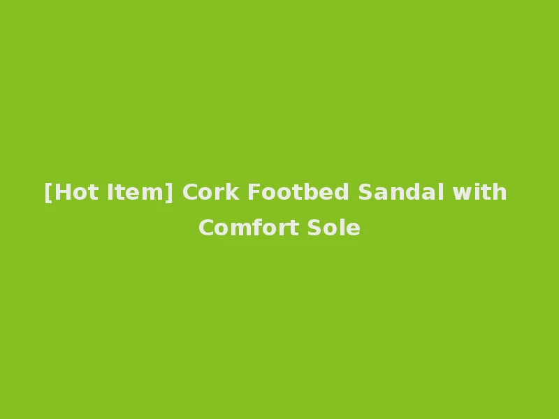 [Hot Item] Cork Footbed Sandal with Comfort Sole