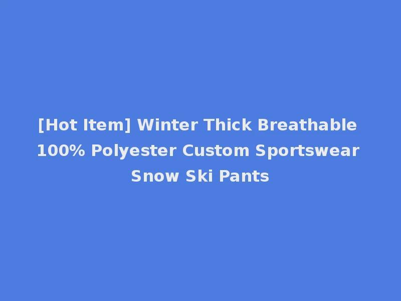 [Hot Item] Winter Thick Breathable 100% Polyester Custom Sportswear Snow Ski Pants