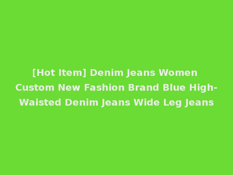 [Hot Item] Denim Jeans Women Custom New Fashion Brand Blue High-Waisted Denim Jeans Wide Leg Jeans