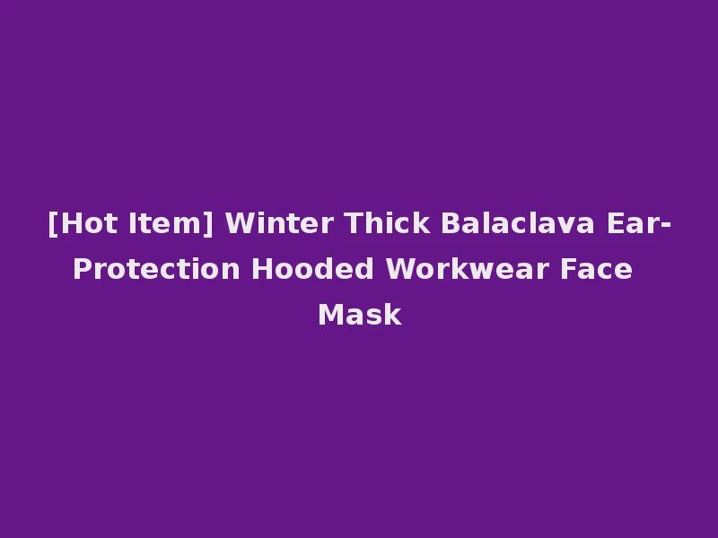 [Hot Item] Winter Thick Balaclava Ear-Protection Hooded Workwear Face Mask