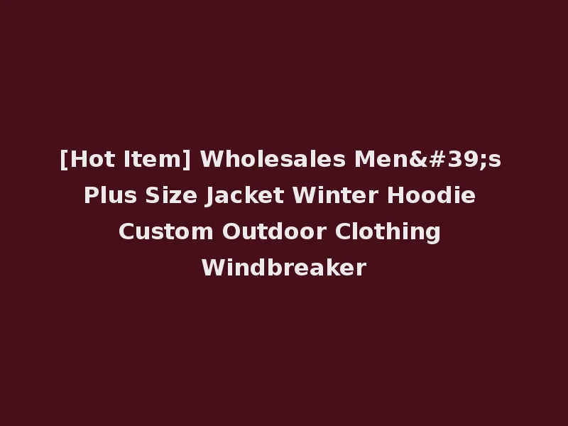 [Hot Item] Wholesales Men's Plus Size Jacket Winter Hoodie Custom Outdoor Clothing Windbreaker