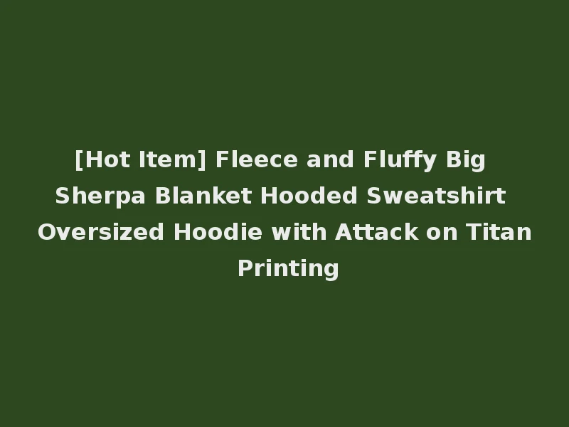 [Hot Item] Fleece and Fluffy Big Sherpa Blanket Hooded Sweatshirt Oversized Hoodie with Attack on Titan Printing