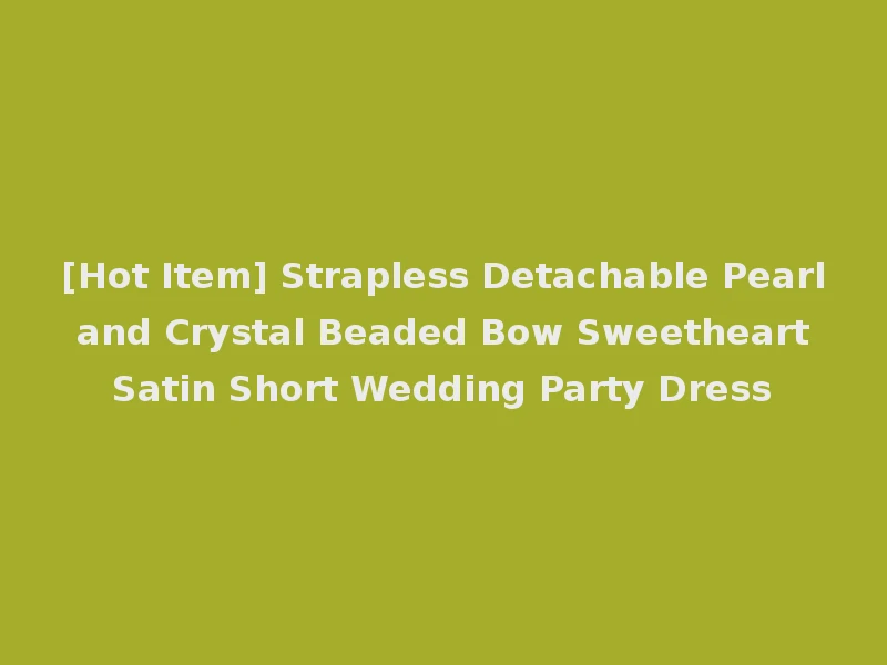 [Hot Item] Strapless Detachable Pearl and Crystal Beaded Bow Sweetheart Satin Short Wedding Party Dress