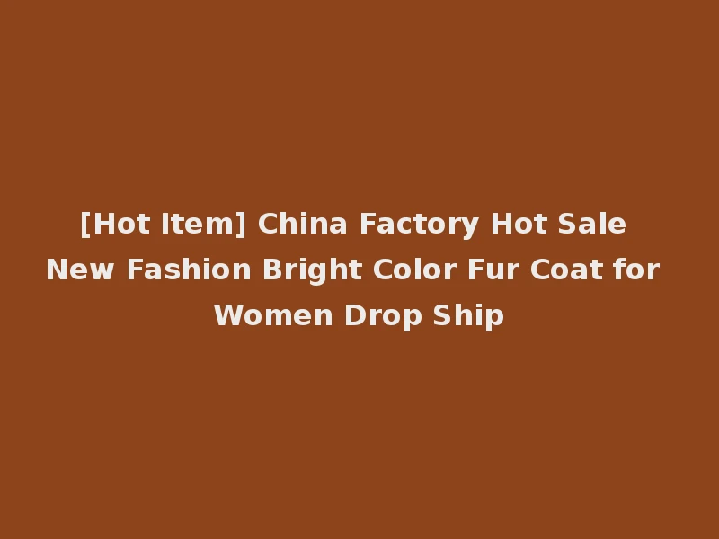 [Hot Item] China Factory Hot Sale New Fashion Bright Color Fur Coat for Women Drop Ship