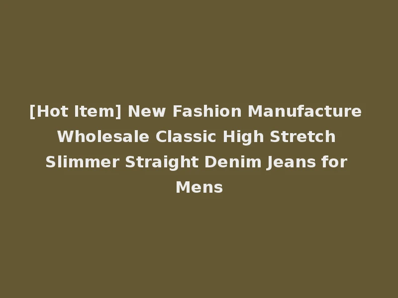 [Hot Item] New Fashion Manufacture Wholesale Classic High Stretch Slimmer Straight Denim Jeans for Mens