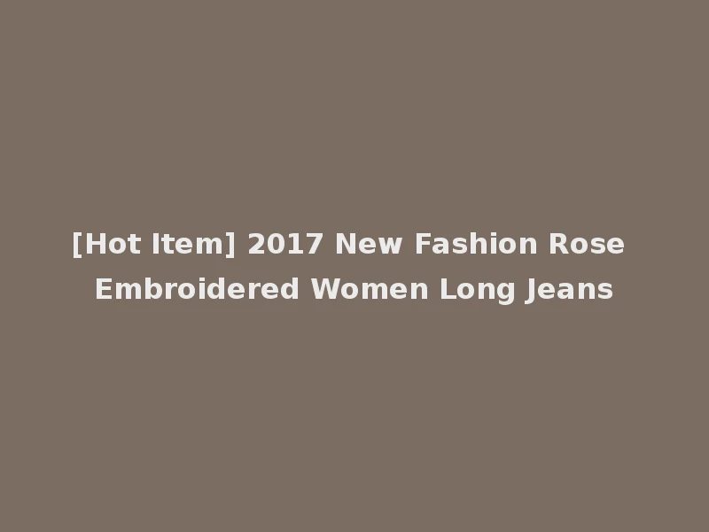 [Hot Item] 2017 New Fashion Rose Embroidered Women Long Jeans