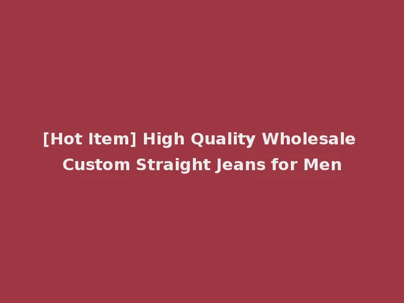 [Hot Item] High Quality Wholesale Custom Straight Jeans for Men