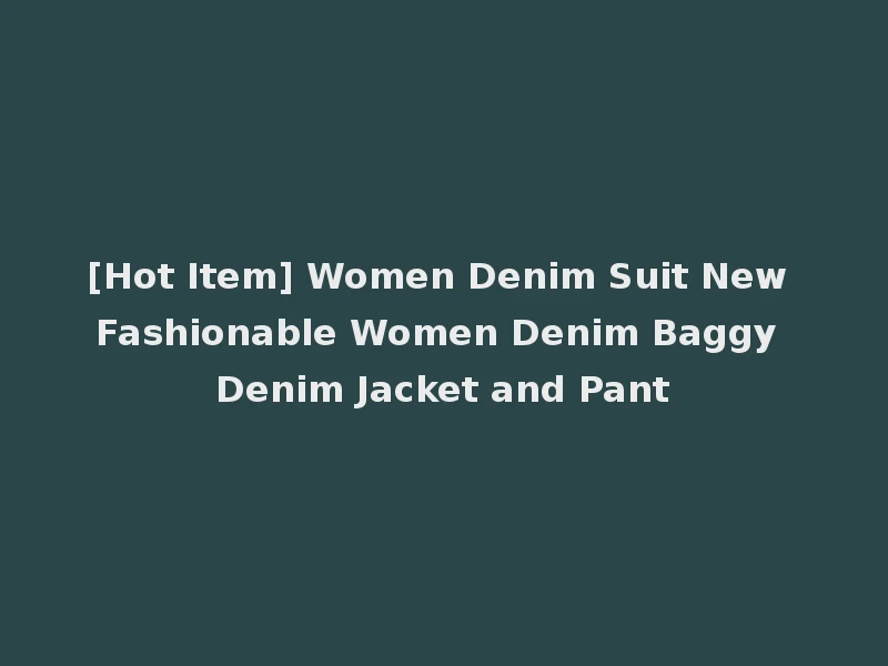 [Hot Item] Women Denim Suit New Fashionable Women Denim Baggy Denim Jacket and Pant